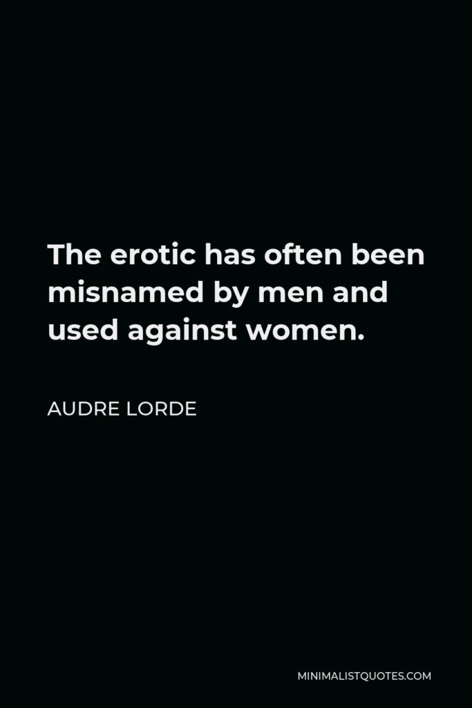 Audre Lorde Quote - The erotic has often been misnamed by men and used against women.