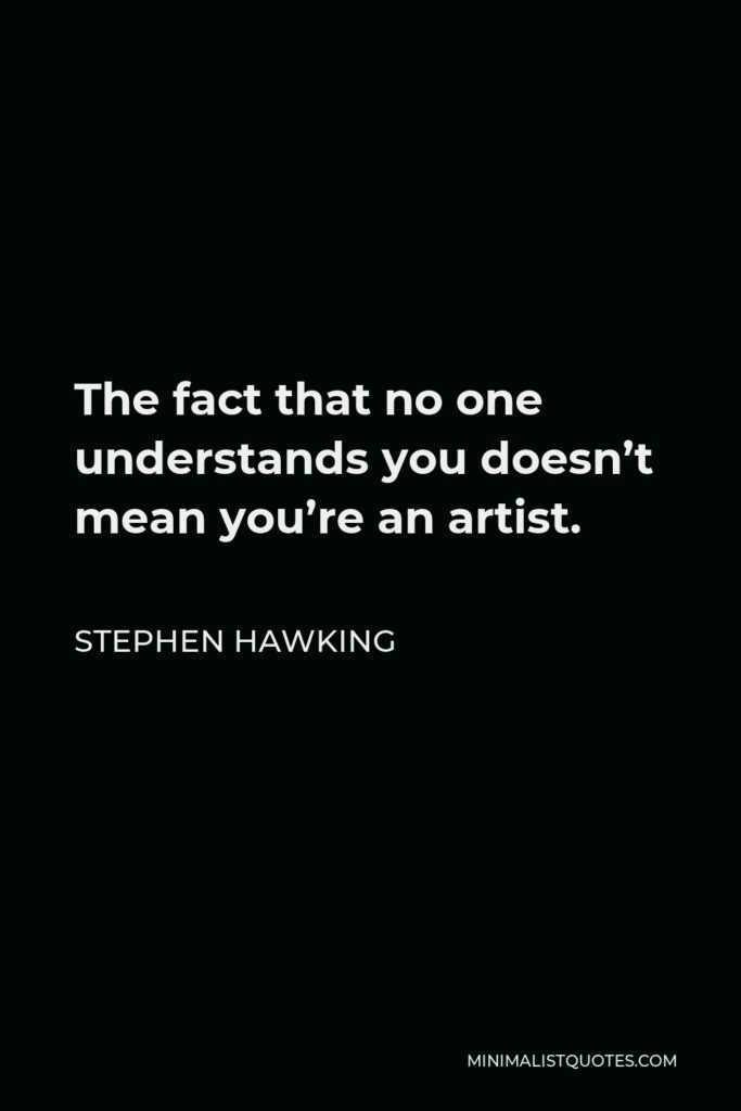 Stephen Hawking Quote - The fact that no one understands you doesn’t mean you’re an artist.