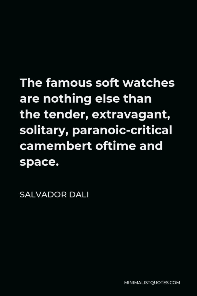Salvador Dali Quote - The famous soft watches are nothing else than the tender, extravagant, solitary, paranoic-critical camembert oftime and space.