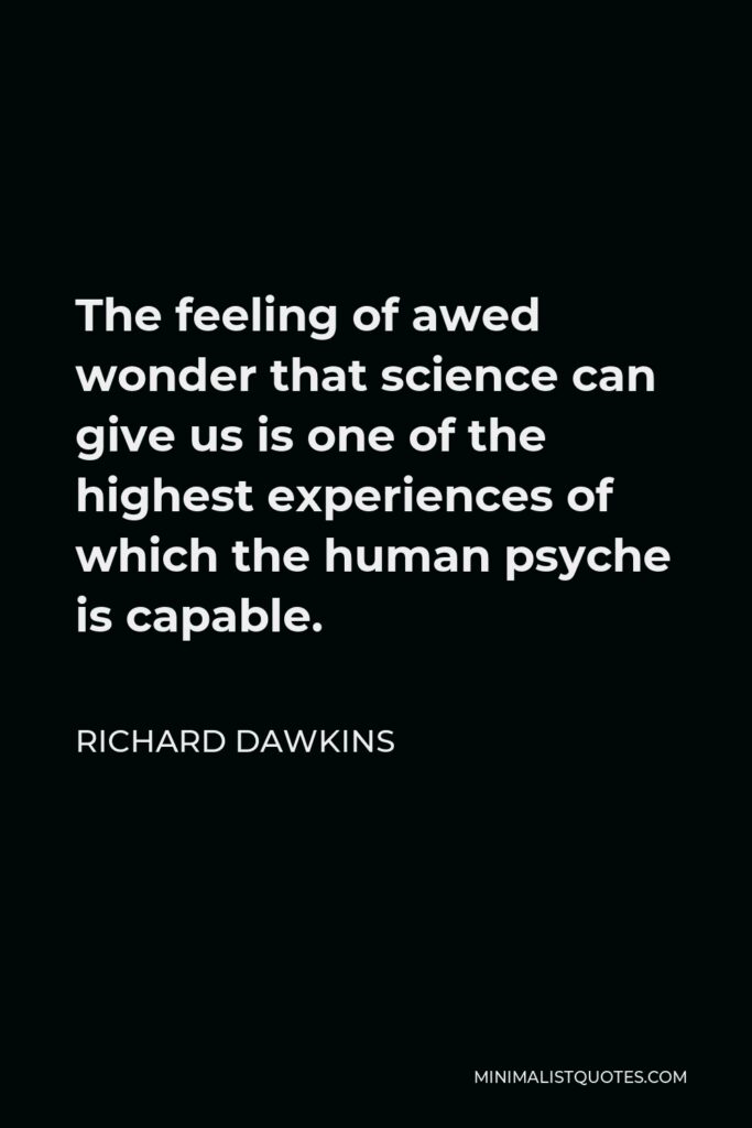 Richard Dawkins Quote - The feeling of awed wonder that science can give us is one of the highest experiences of which the human psyche is capable.