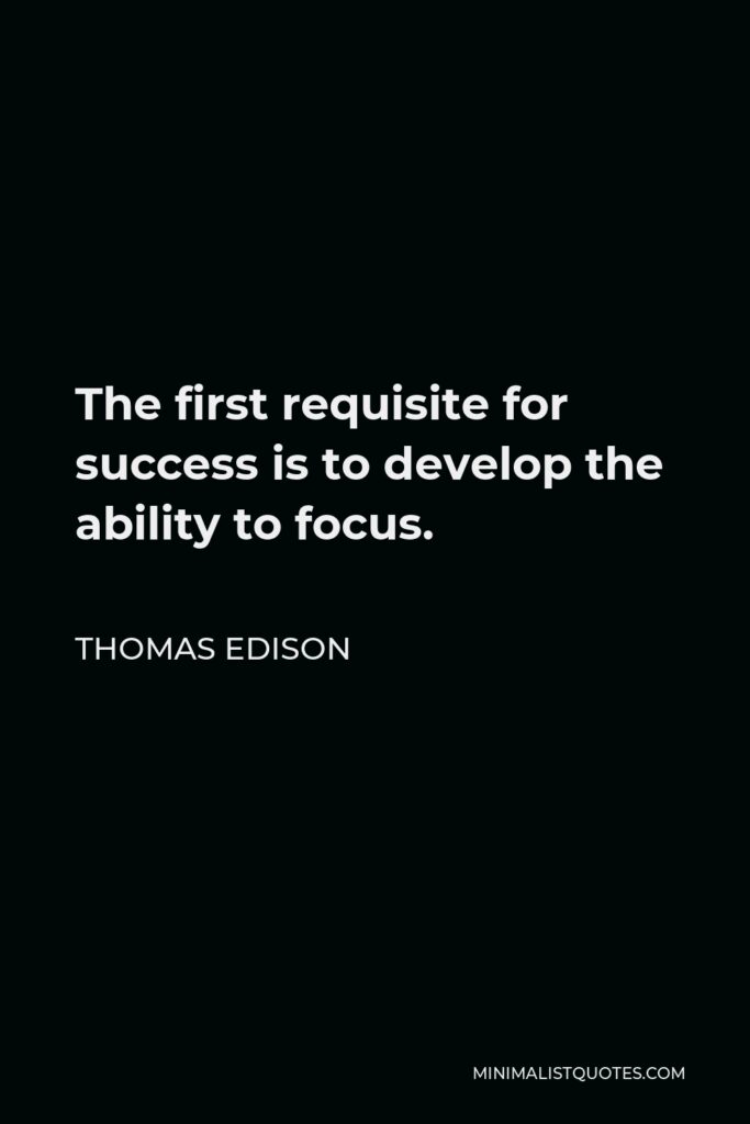 Thomas Edison Quote - The first requisite for success is to develop the ability to focus.