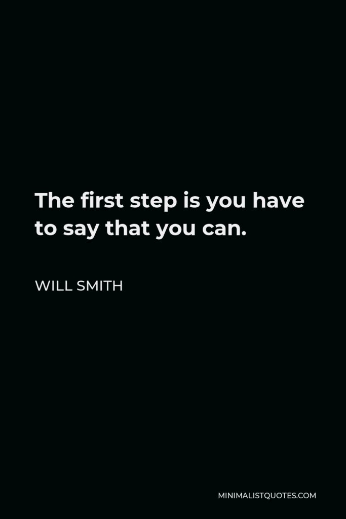 Will Smith Quote - The first step is you have to say that you can.