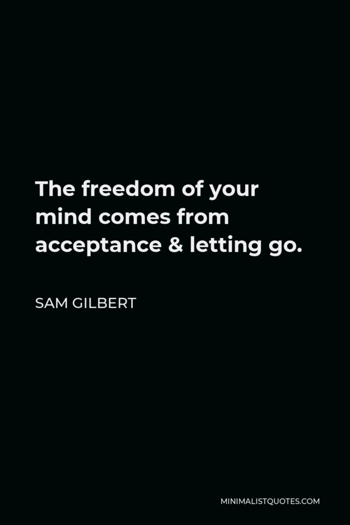 Sam Gilbert Quote - The freedom of your mind comes from acceptance & letting go.