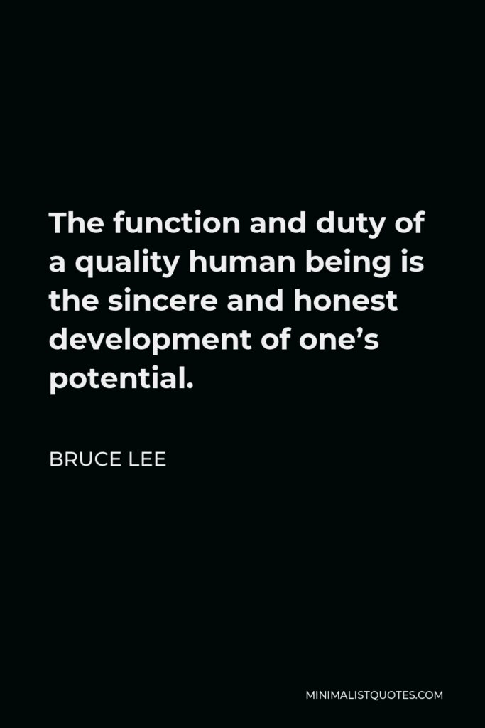 Bruce Lee Quote - The function and duty of a quality human being is the sincere and honest development of one’s potential.