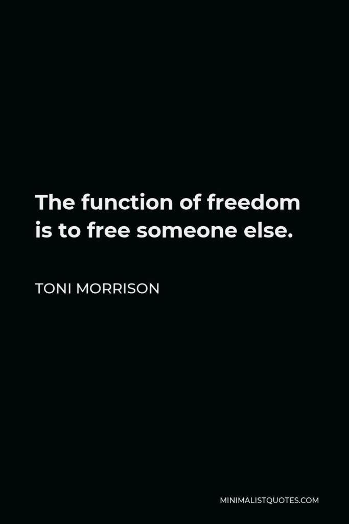 Toni Morrison Quote - The function of freedom is to free someone else.