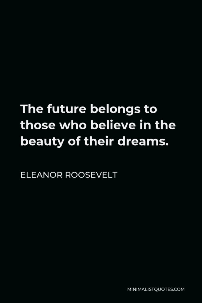 Eleanor Roosevelt Quote - The future belongs to those who believe in the beauty of their dreams.