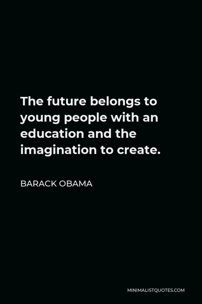 Barack Obama Quote - The future belongs to young people with an education and the imagination to create.