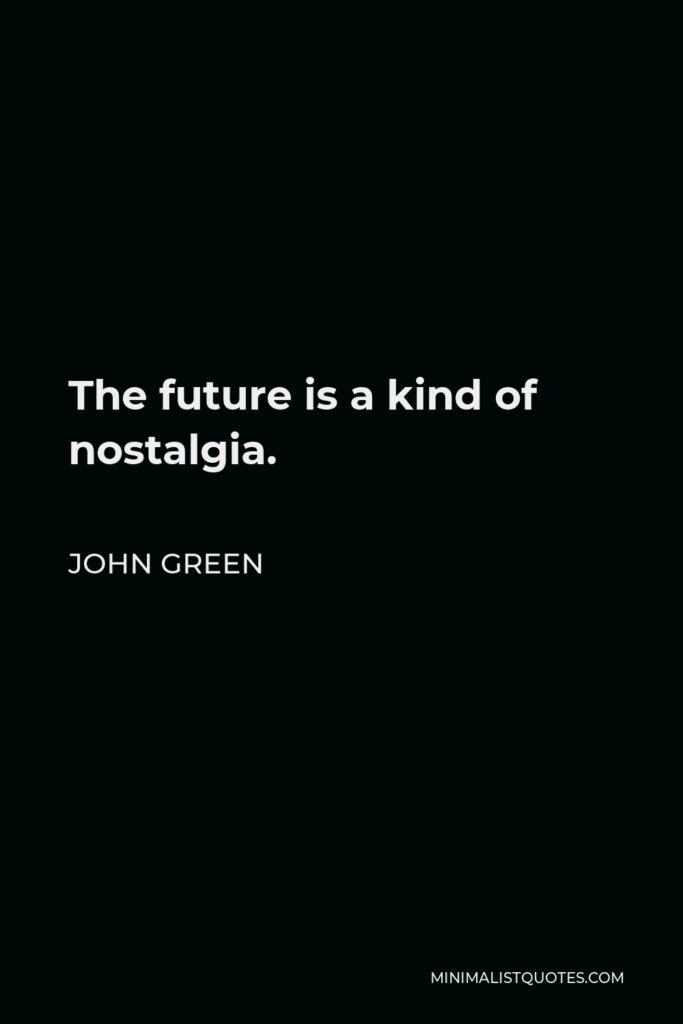 John Green Quote - The future is a kind of nostalgia.