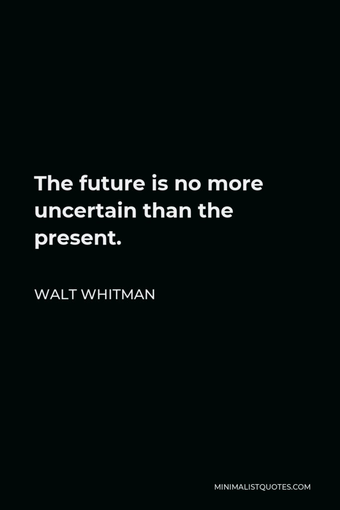 Walt Whitman Quote - The future is no more uncertain than the present.