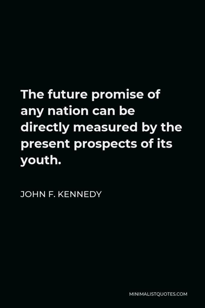 John F. Kennedy Quote - The future promise of any nation can be directly measured by the present prospects of its youth.