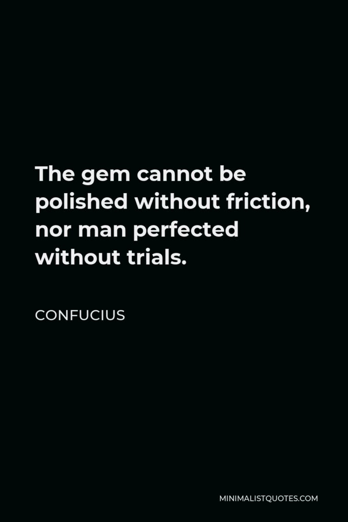 Confucius Quote - The gem cannot be polished without friction, nor man perfected without trials.