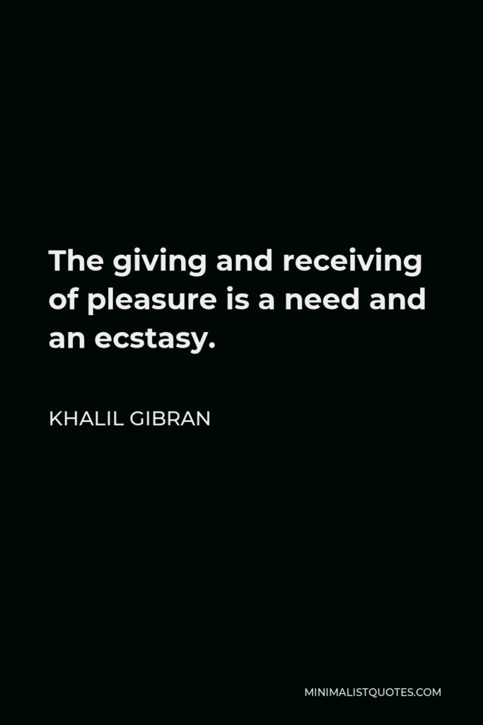Khalil Gibran Quote - The giving and receiving of pleasure is a need and an ecstasy.