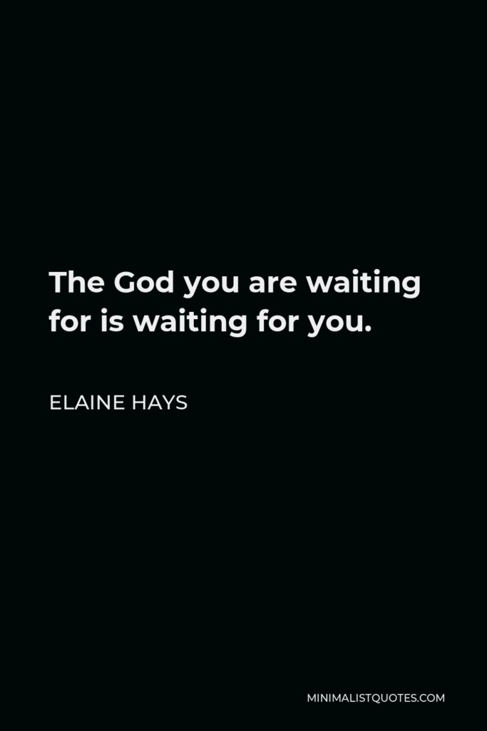 Elaine Hays Quote - The God you are waiting for is waiting for you.
