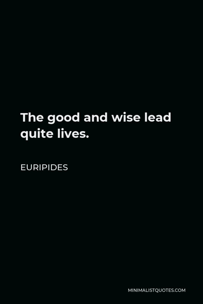 Euripides Quote - The good and wise lead quite lives.