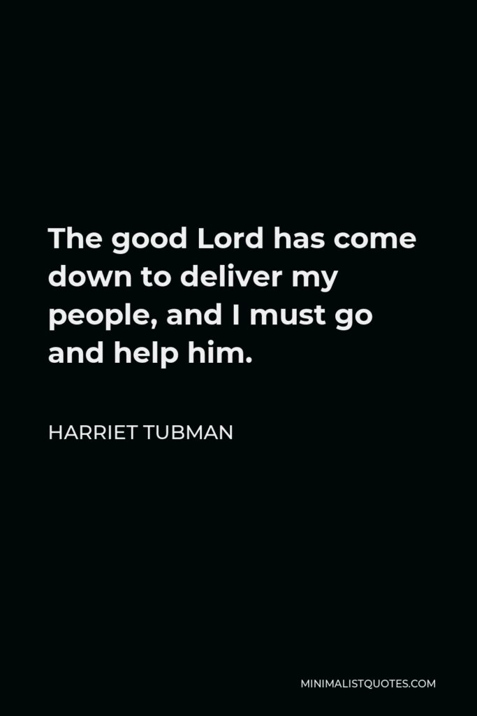 Harriet Tubman Quote - The good Lord has come down to deliver my people, and I must go and help him.