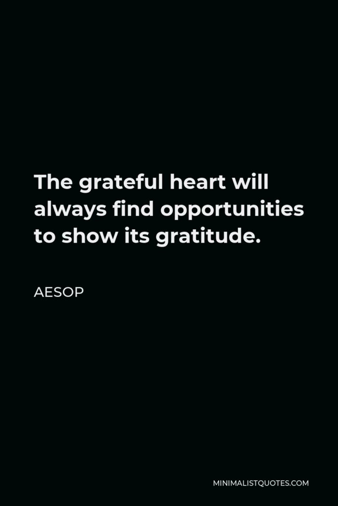 Aesop Quote - The grateful heart will always find opportunities to show its gratitude.