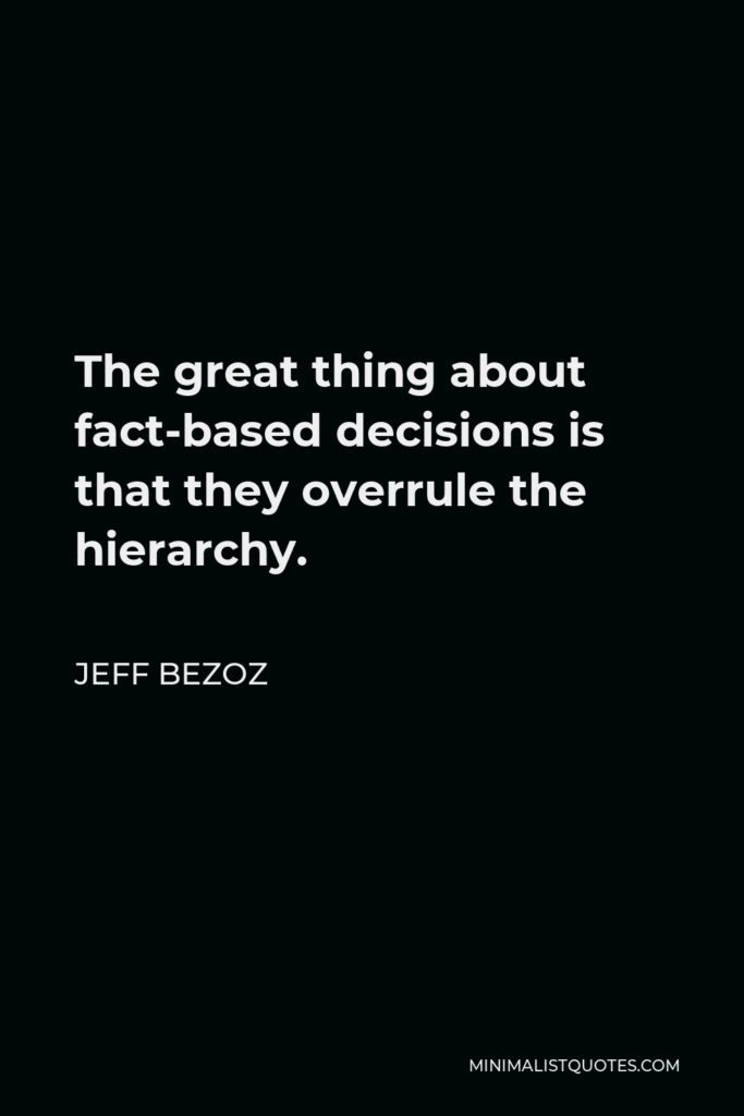 Jeff Bezoz Quote - The great thing about fact-based decisions is that they overrule the hierarchy.