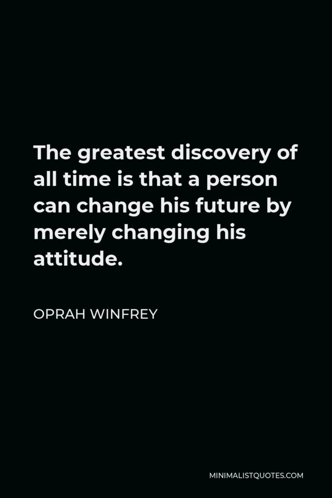 Oprah Winfrey Quote - The greatest discovery of all time is that a person can change his future by merely changing his attitude.