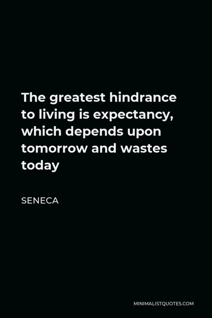 Seneca Quote - The greatest hindrance to living is expectancy, which depends upon tomorrow and wastes today
