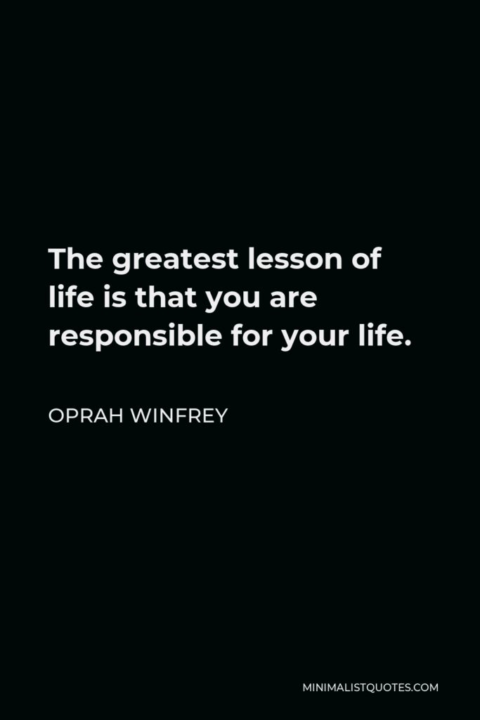 Oprah Winfrey Quote - The greatest lesson of life is that you are responsible for your life.