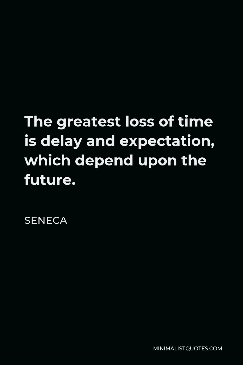 Seneca Quote - The greatest loss of time is delay and expectation, which depend upon the future.