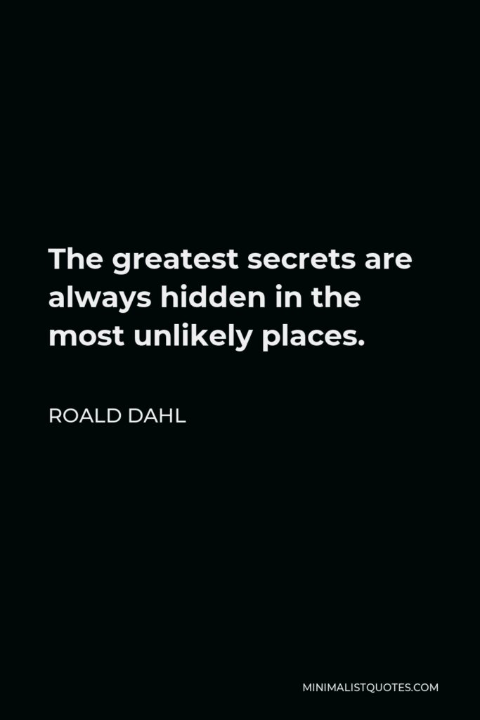 Roald Dahl Quote - The greatest secrets are always hidden in the most unlikely places.