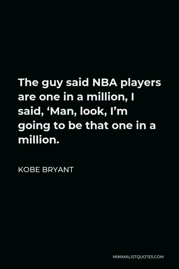Kobe Bryant Quote - The guy said NBA players are one in a million, I said, ‘Man, look, I’m going to be that one in a million.