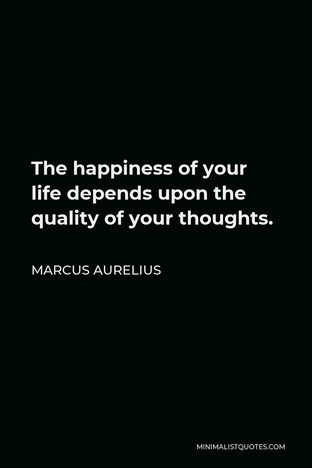 Marcus Aurelius Quote - The happiness of your life depends upon the quality of your thoughts.