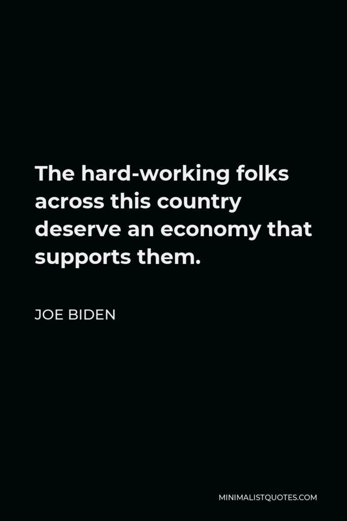 Joe Biden Quote - The hard-working folks across this country deserve an economy that supports them.