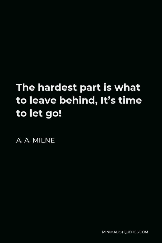 A. A. Milne Quote - The hardest part is what to leave behind, It’s time to let go!