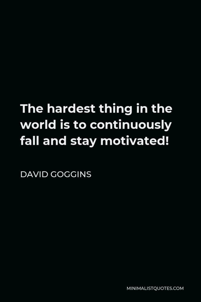 David Goggins Quote - The hardest thing in the world is to continuously fall and stay motivated!