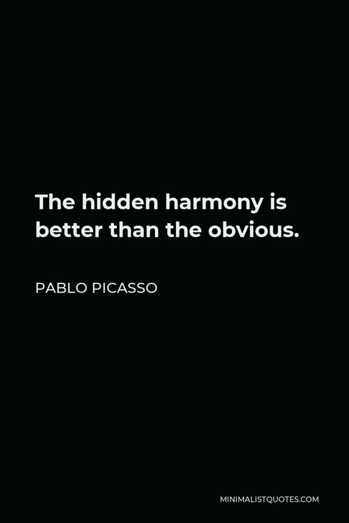 Pablo Picasso Quote - The hidden harmony is better than the obvious.