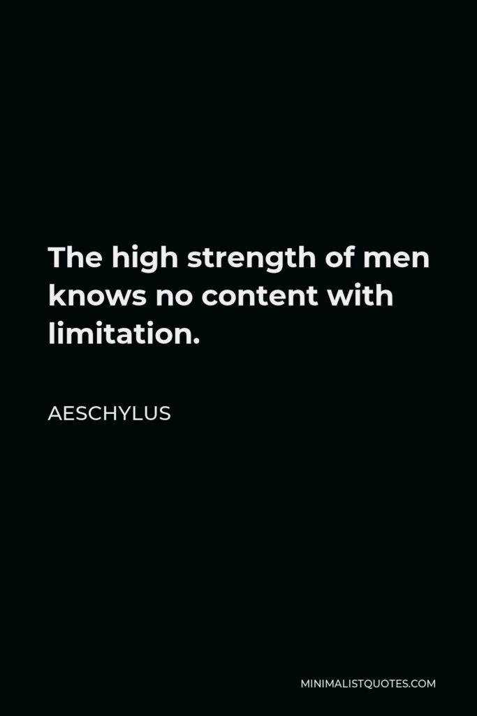 Aeschylus Quote - The high strength of men knows no content with limitation.