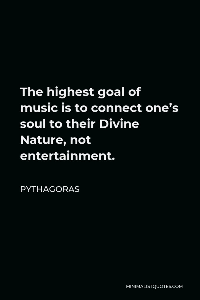 Pythagoras Quote - The highest goal of music is to connect one’s soul to their Divine Nature, not entertainment.