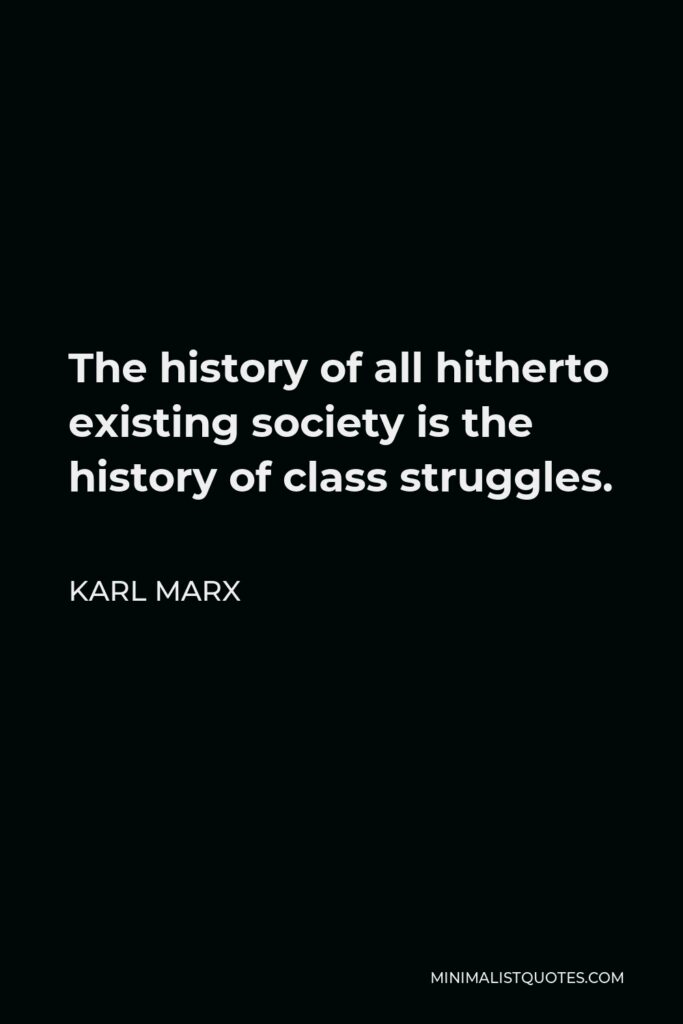 Karl Marx Quote - The history of all hitherto existing society is the history of class struggles.