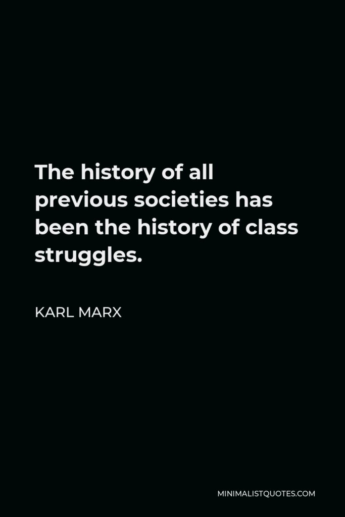 Karl Marx Quote - The history of all previous societies has been the history of class struggles.