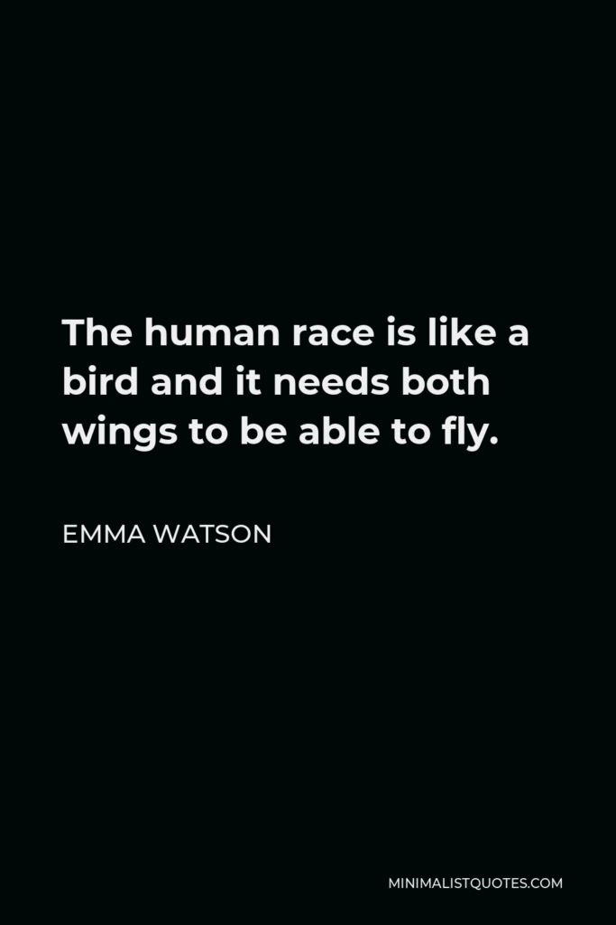 Emma Watson Quote - The human race is like a bird and it needs both wings to be able to fly.