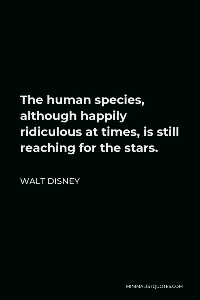 Walt Disney Quote - The human species, although happily ridiculous at times, is still reaching for the stars.
