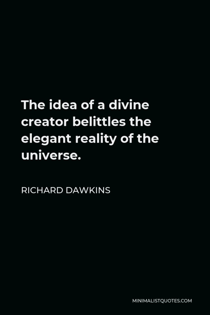 Richard Dawkins Quote - The idea of a divine creator belittles the elegant reality of the universe.