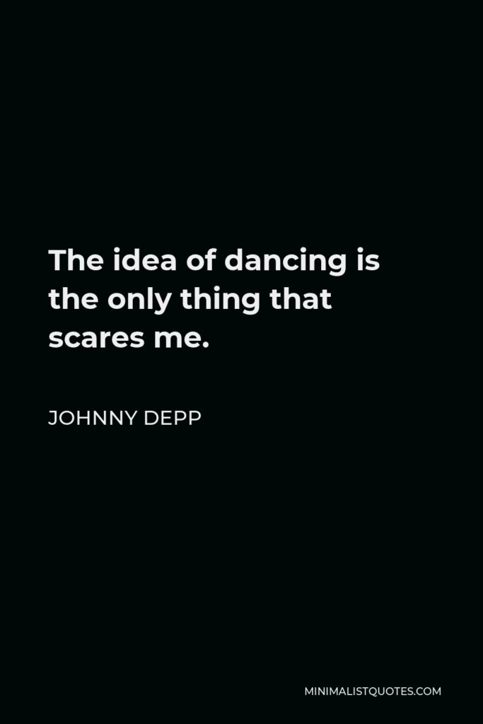 Johnny Depp Quote - The idea of dancing is the only thing that scares me.