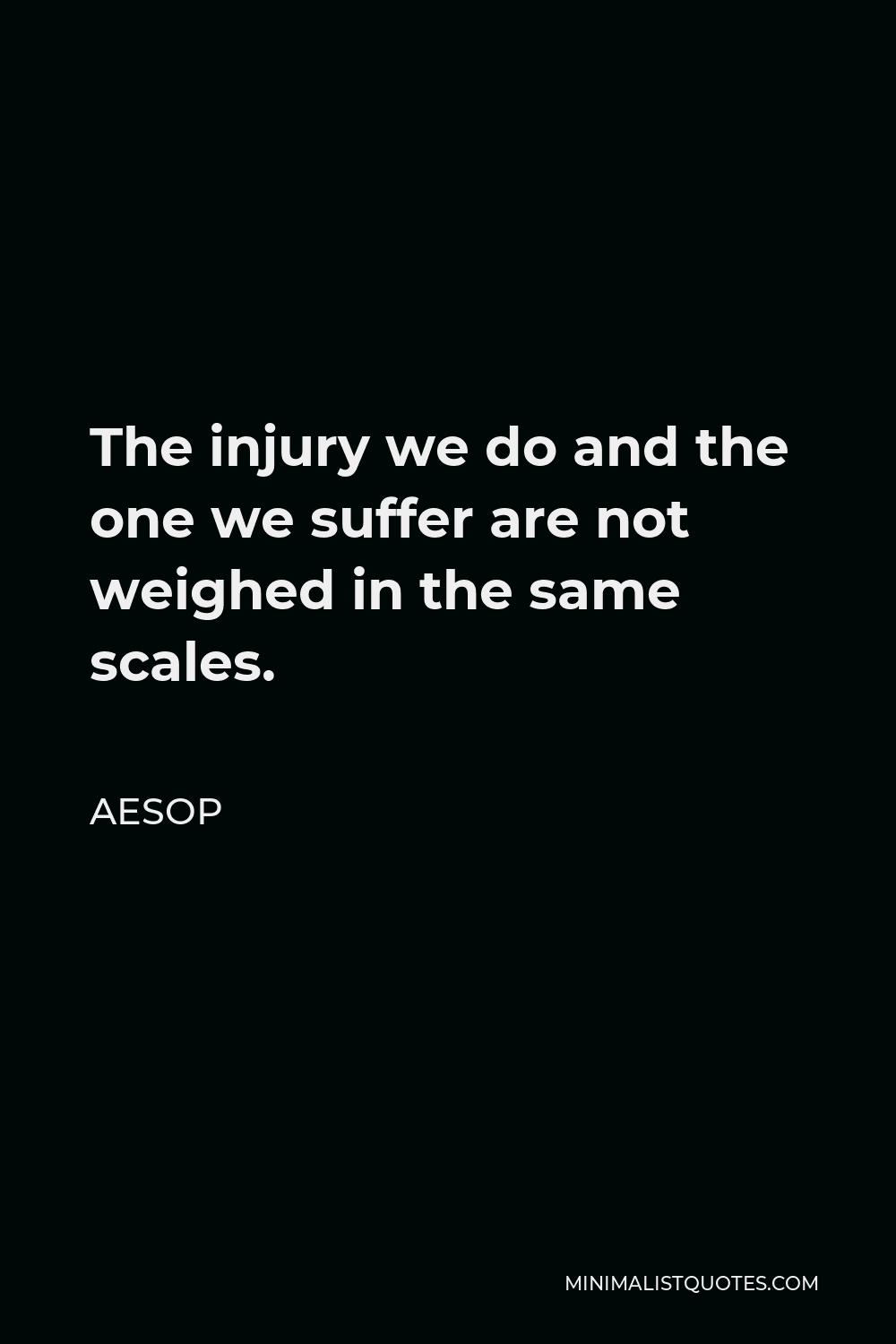 Aesop Quote - The injury we do and the one we suffer are not weighed in the same scales.