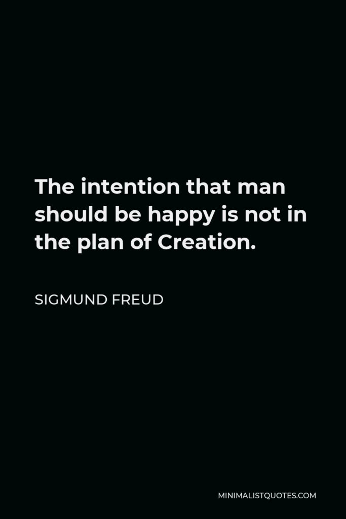 Sigmund Freud Quote - The intention that man should be happy is not in the plan of Creation.