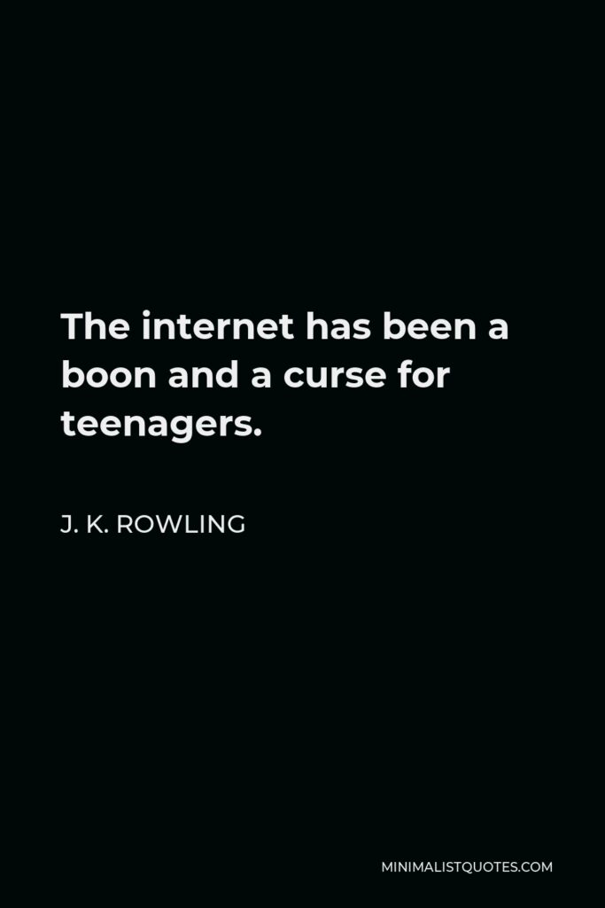 J. K. Rowling Quote - The internet has been a boon and a curse for teenagers.