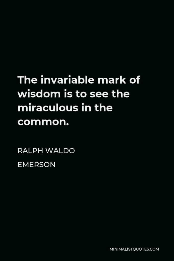 Ralph Waldo Emerson Quote - The invariable mark of wisdom is to see the miraculous in the common.