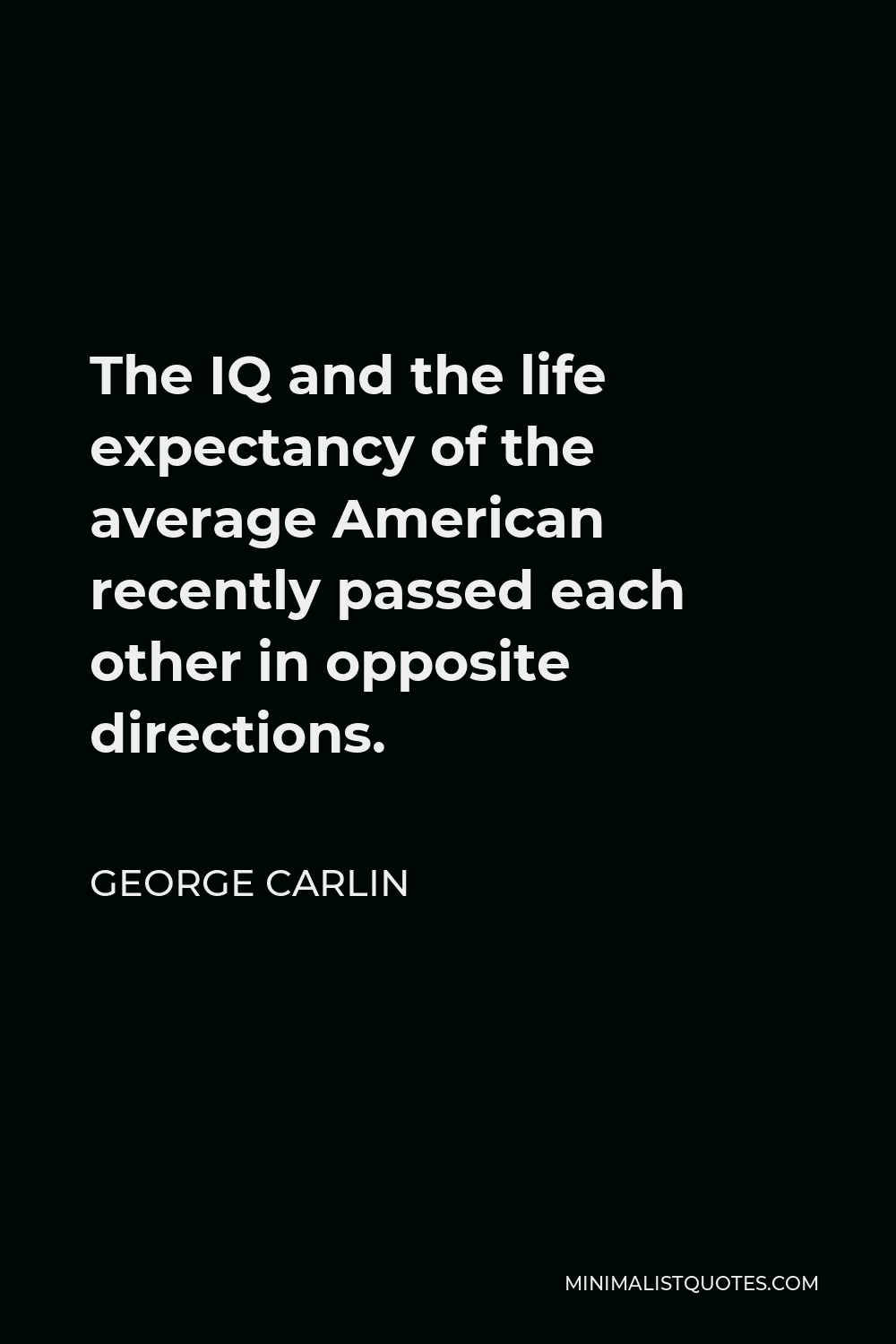 George Carlin Quote - The IQ and the life expectancy of the average American recently passed each other in opposite directions.