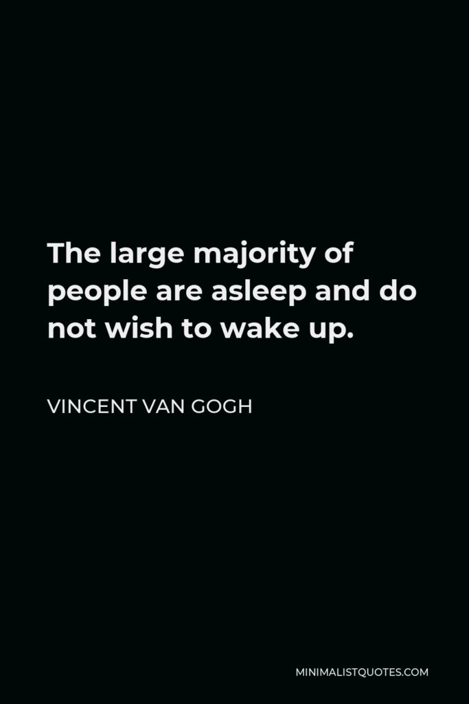 Vincent Van Gogh Quote - The large majority of people are asleep and do not wish to wake up.