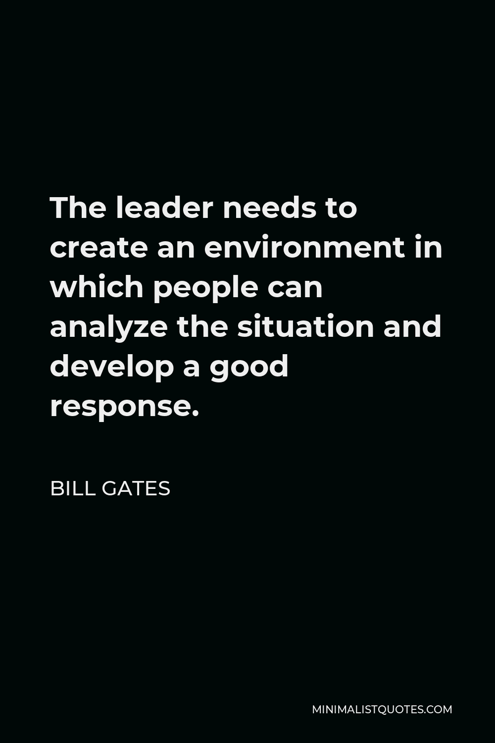 Bill Gates Quote - The leader needs to create an environment in which people can analyze the situation and develop a good response.