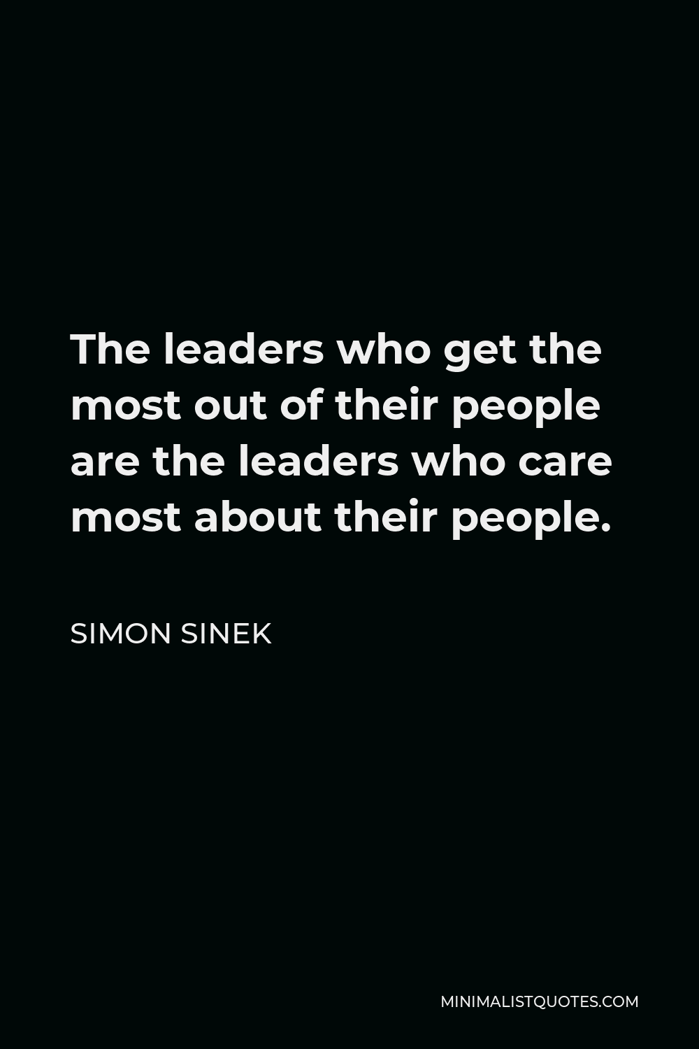 Simon Sinek Quote - The leaders who get the most out of their people are the leaders who care most about their people.
