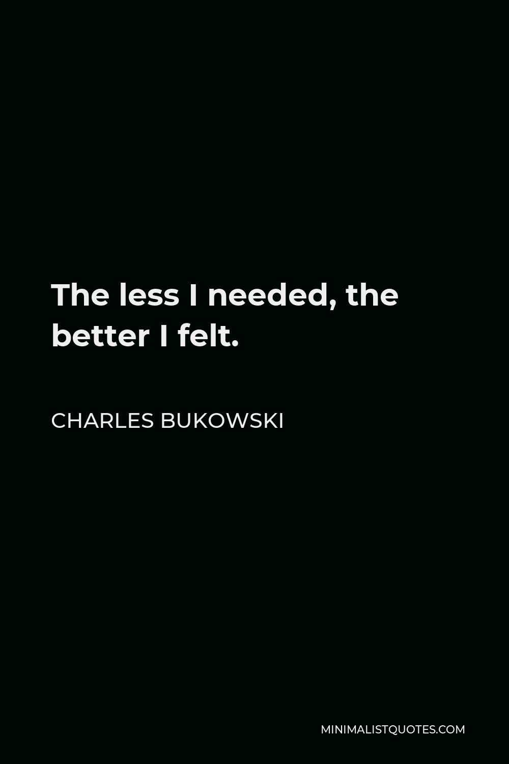 Charles Bukowski Quote - The less I needed, the better I felt.