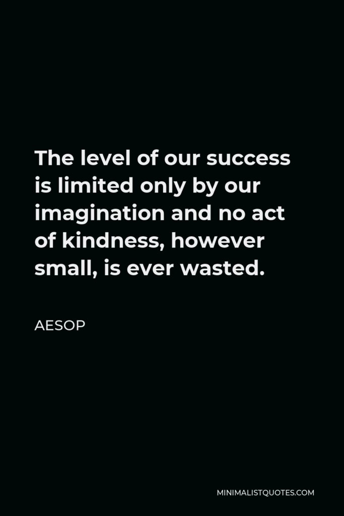 Aesop Quote - The level of our success is limited only by our imagination and no act of kindness, however small, is ever wasted.